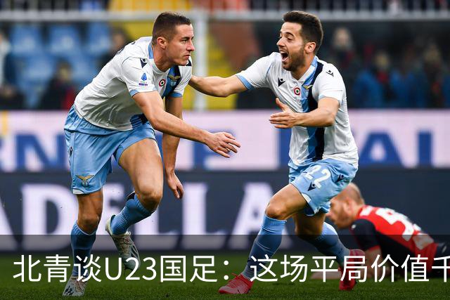 北青谈U23国足：这场平局价值千金，也为可能的淘汰赛积累经验